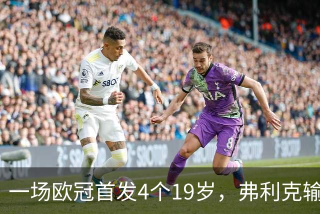 一场欧冠首发4个19岁，弗利克输球却亮出拉玛西亚底牌