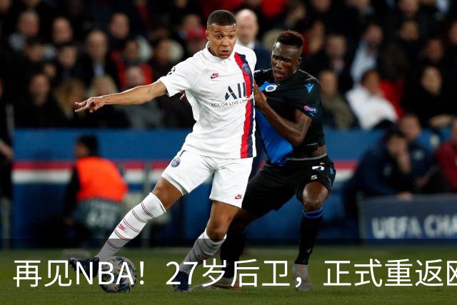 再见NBA！27岁后卫，正式重返欧洲！